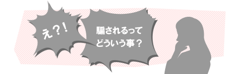 え？！騙されるってどういう事？